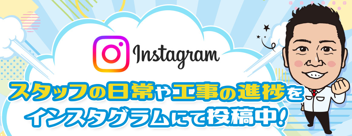 スタッフの日常や工事の進捗をインスタグラムにて投稿中！